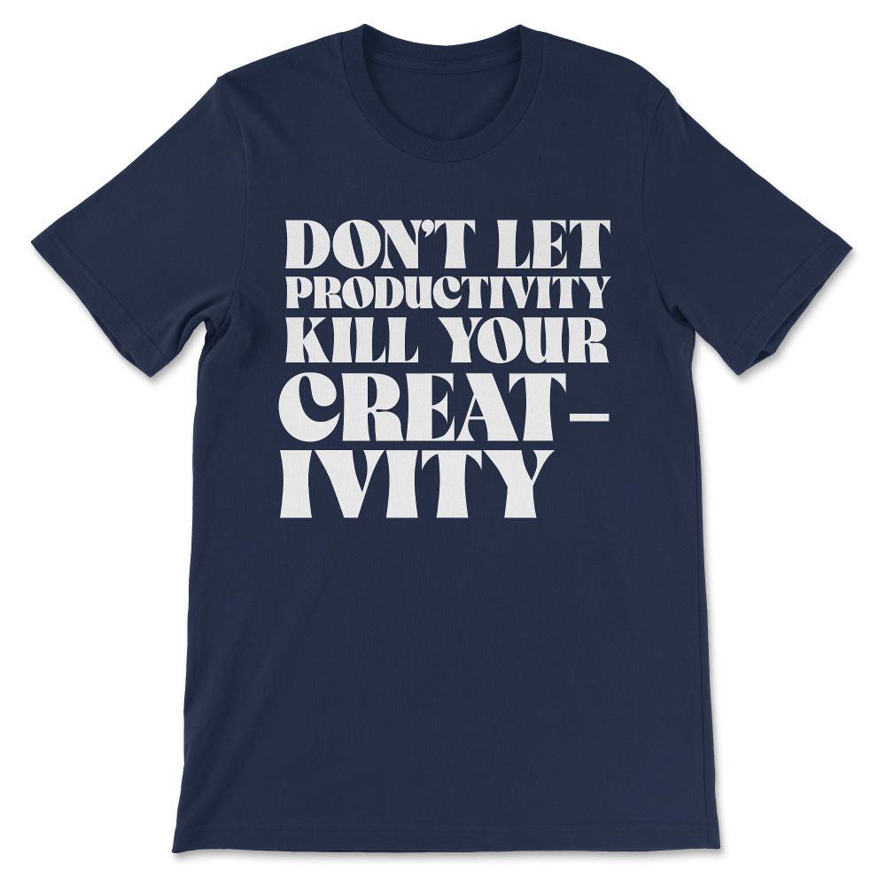 dont let productivity kill your creativity Gift Tee - Unisex T-Shirt - Navy