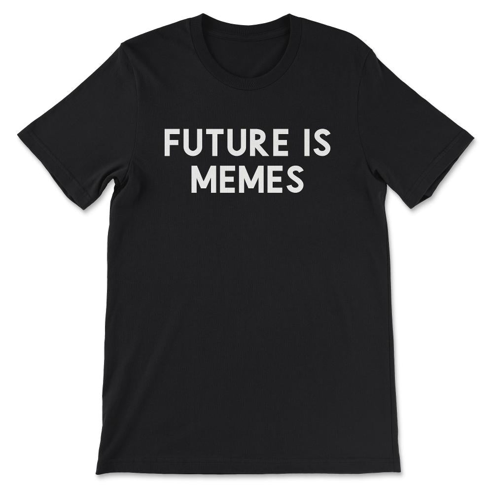 Future is Memes Shirt 1 Gift Tee - Unisex T-Shirt - Black
