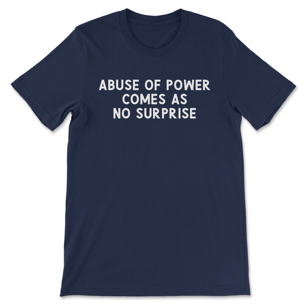 Abuse of Power Comes as No Surprise Truism Gift Tee - Unisex T-Shirt - Navy