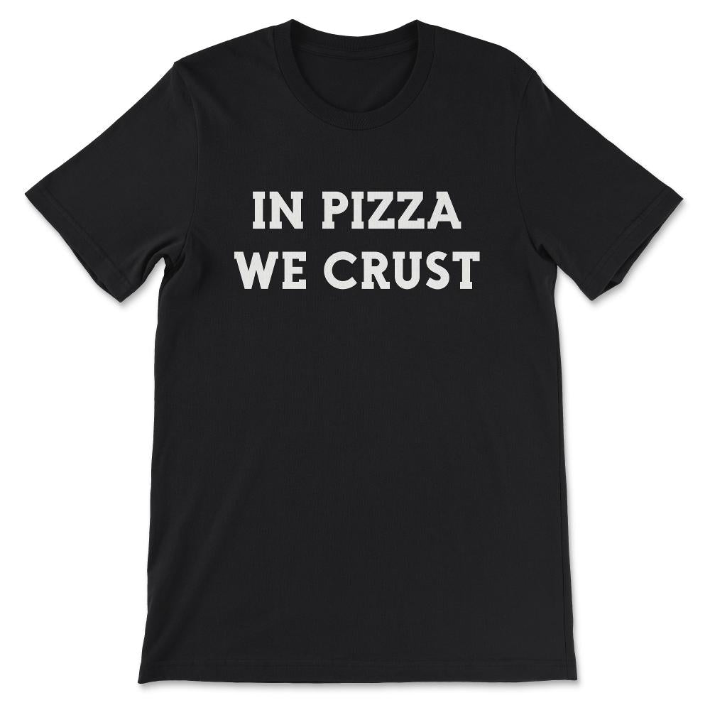 In Pizza We Crust Shirt 1 Gift Tee - Unisex T-Shirt - Black