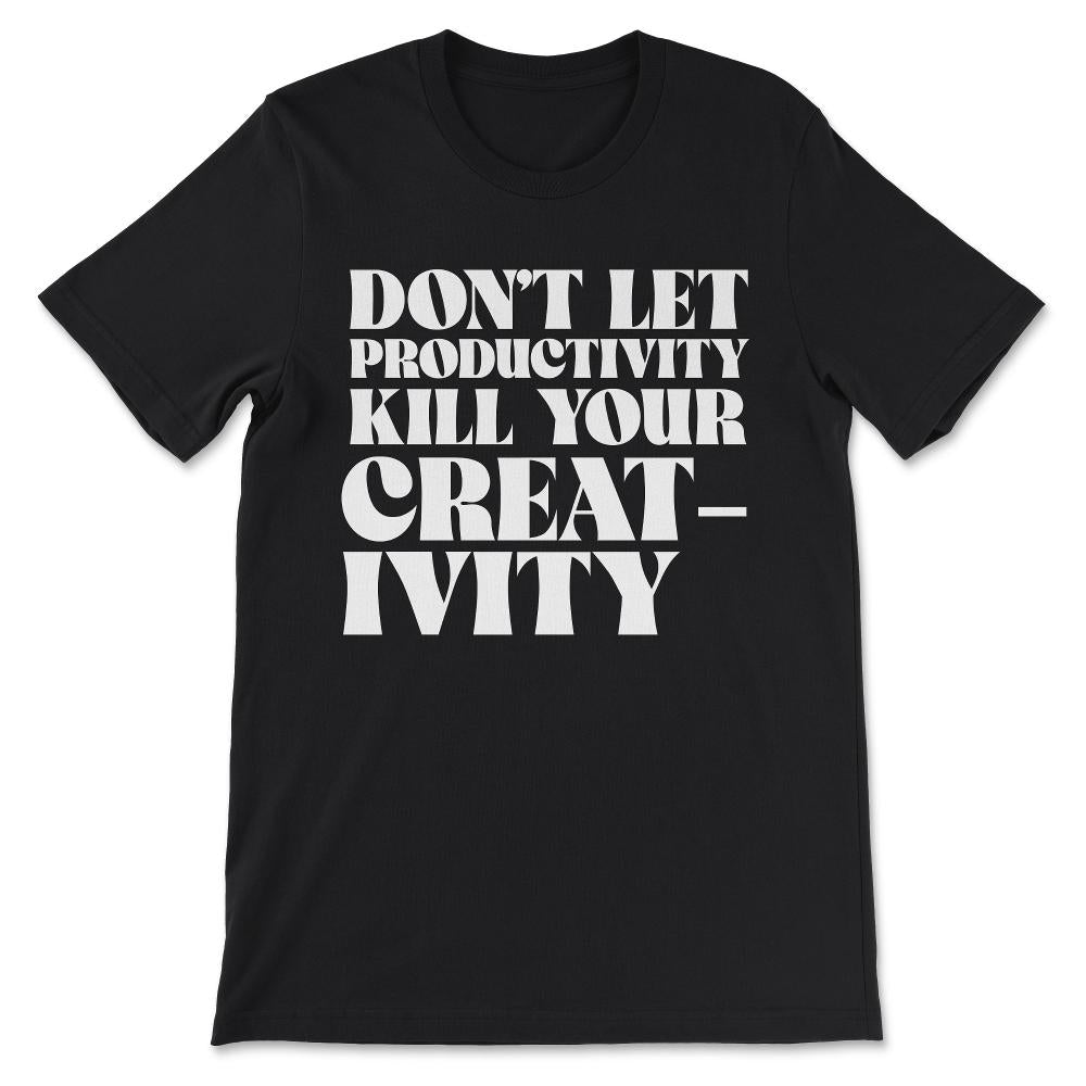 dont let productivity kill your creativity Gift Tee - Unisex T-Shirt - Black