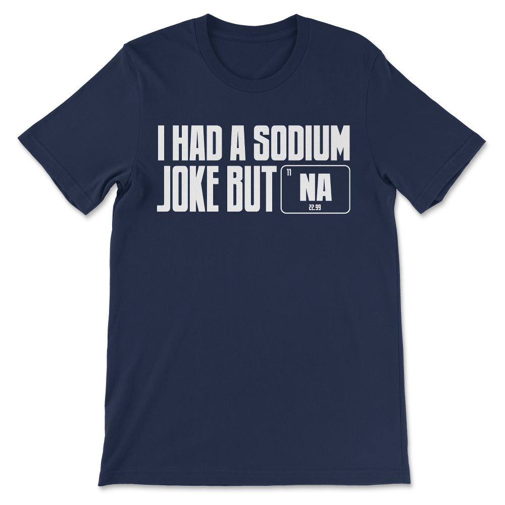 i had a sodium joke but Gift Tee - Unisex T-Shirt - Navy