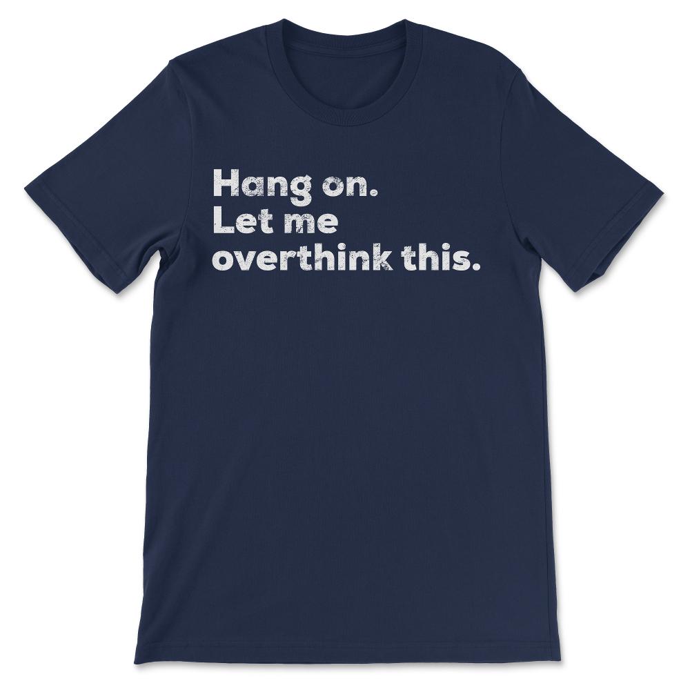 Hang on. Let me overthink this. Funny overthink design Gift Tee - - Navy