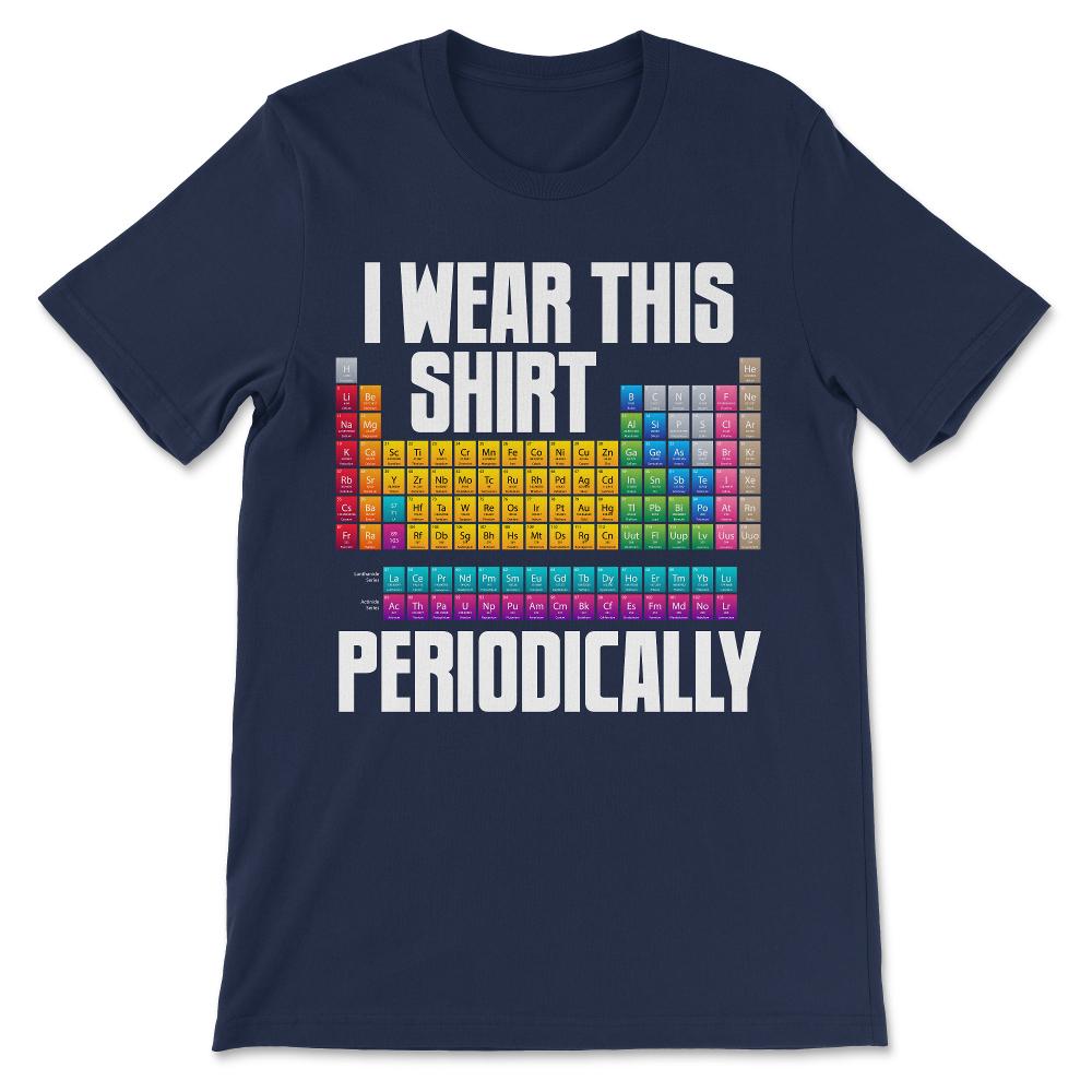 Periodically I Wear This Shirt Periodic Table Chemistry Atom Gift Tee - Navy