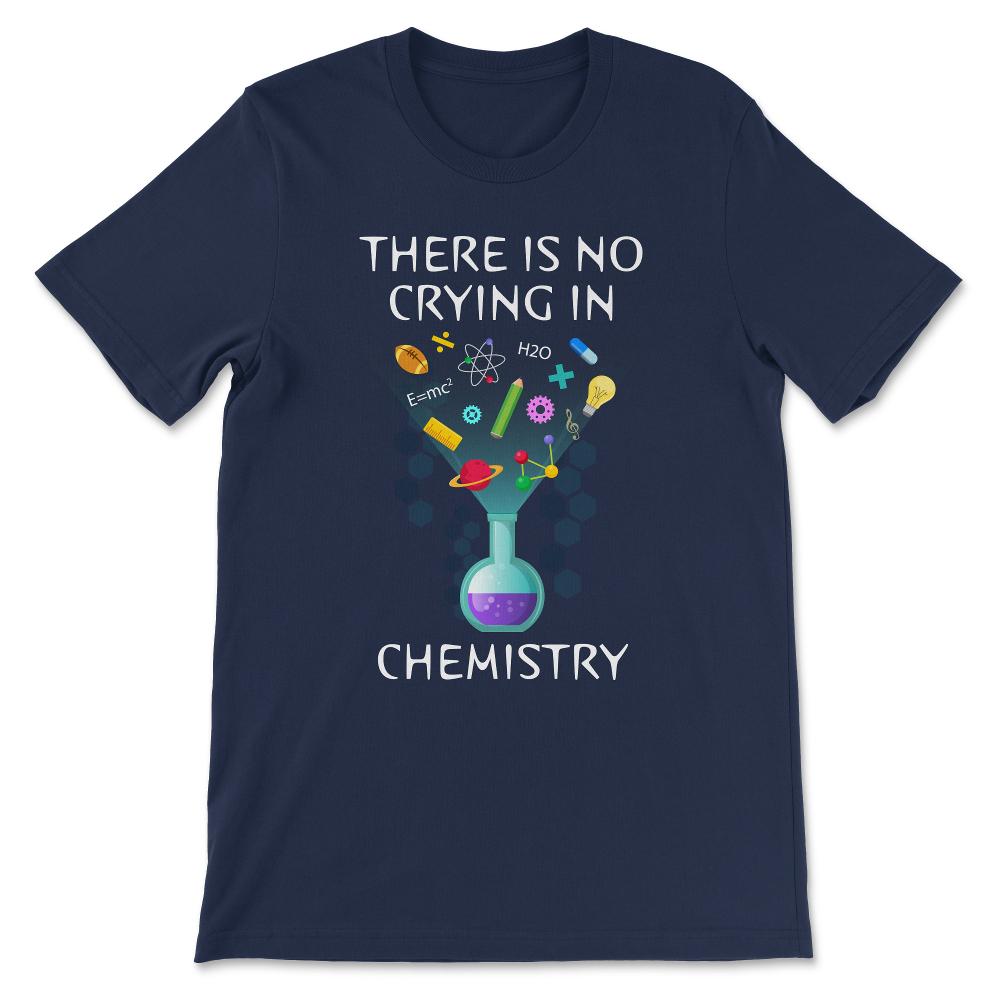 Chemistry No Crying Chemistry Professor Chemistry Student Gift Tee - - Navy
