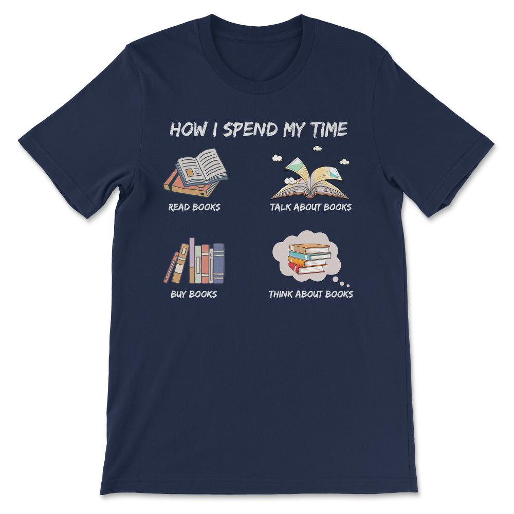 How I Spend My Time Book Lover Bookaholic Read Talk Buy Book Gift Tee - Navy