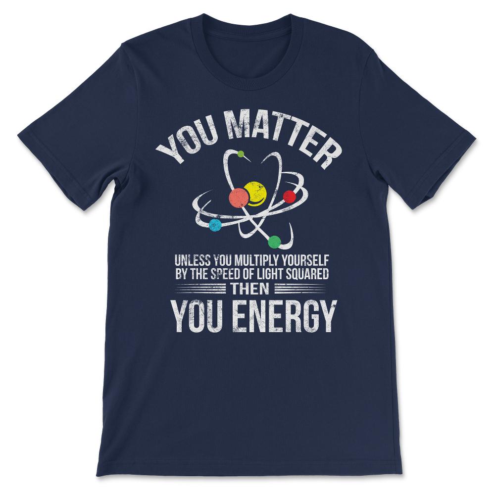 You Matter You Energy Funny Science Geek Nerd Gift Apparel design - Navy