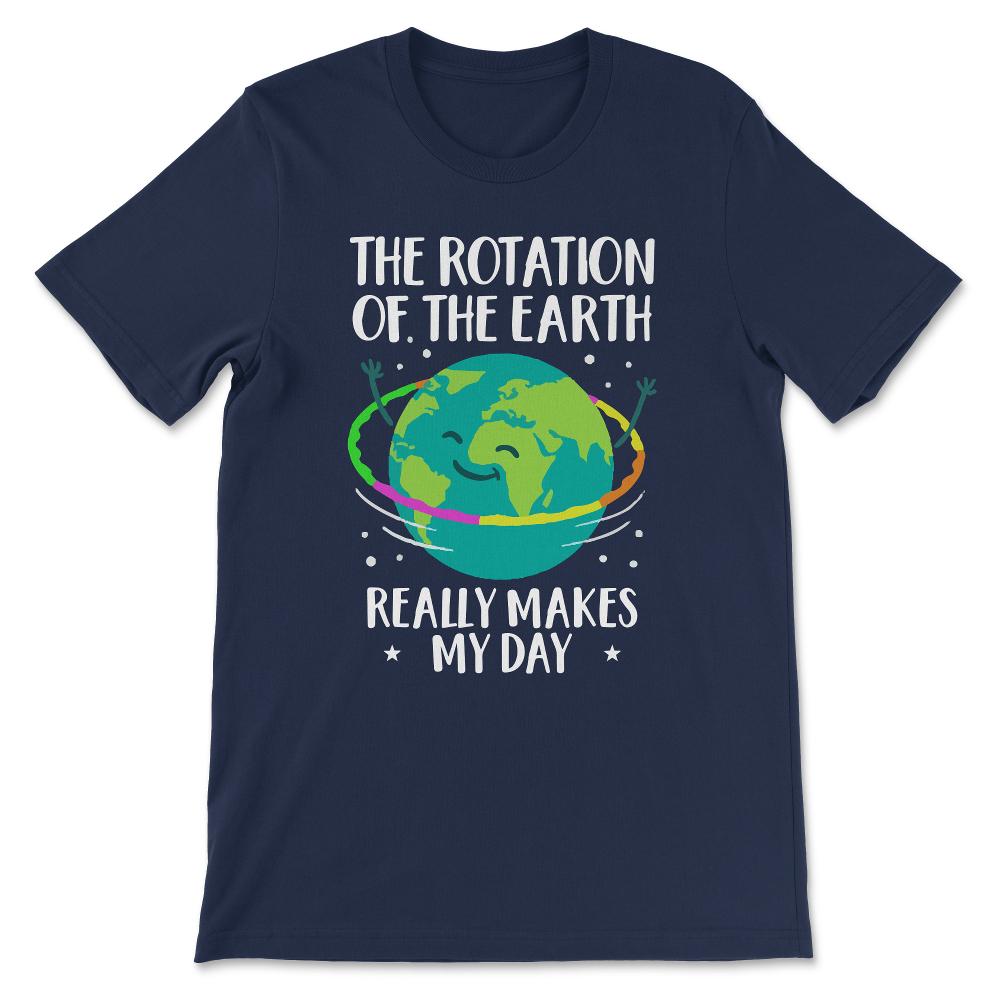 the rotation o the earth really makes my day Gift Tee - Unisex T-Shirt - Navy