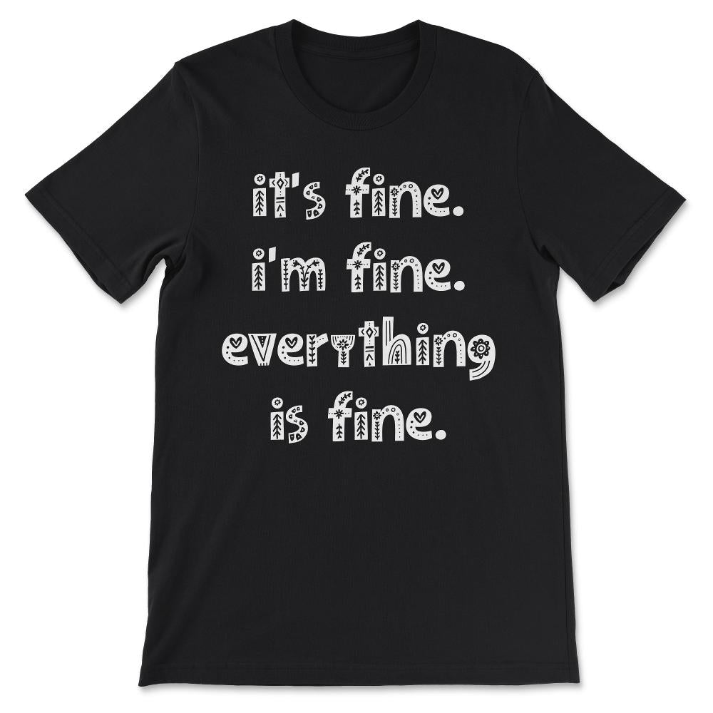 Its Fine Im Fine Everythings Fine - Funny Sarcasm Gift Gift Tee - - Black