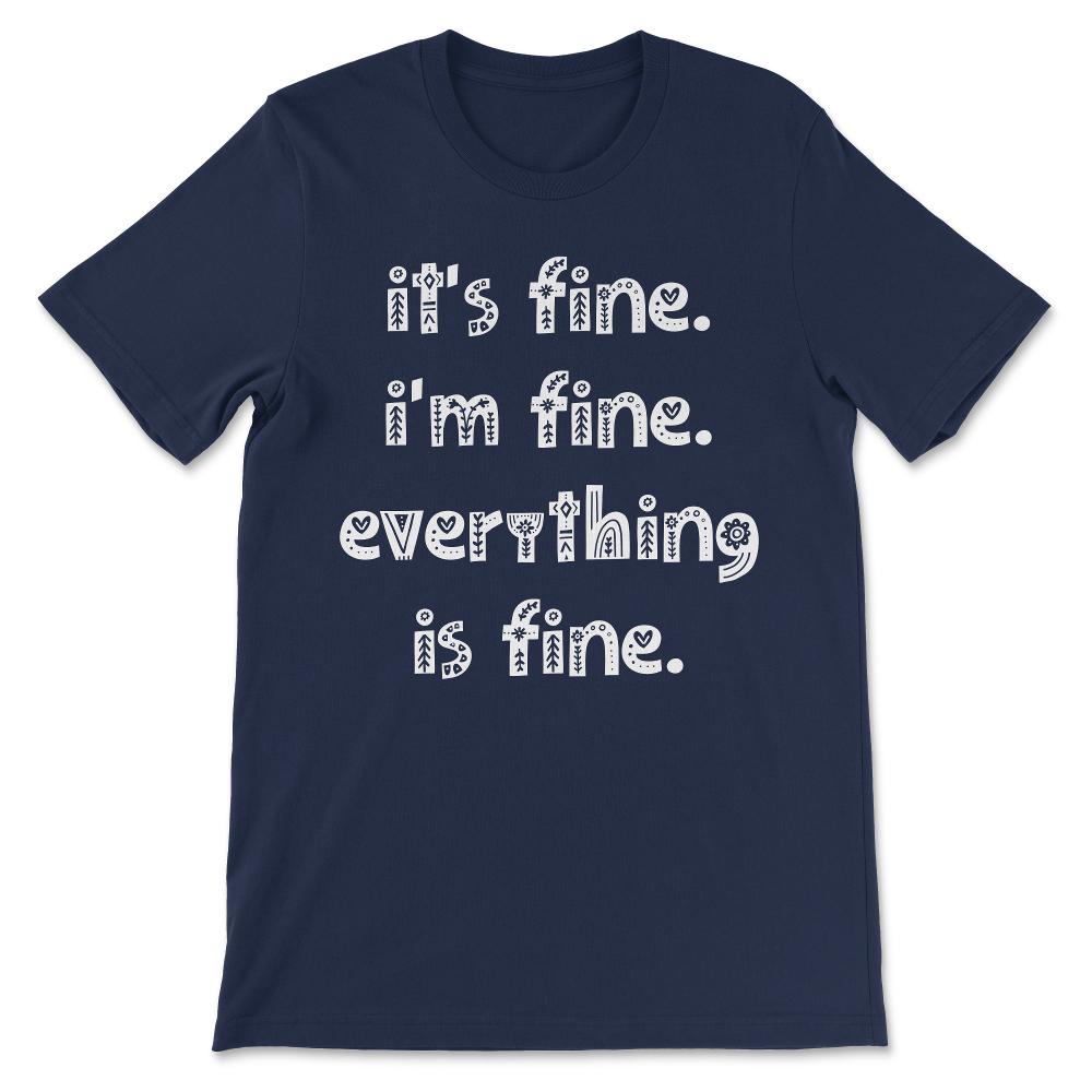 Its Fine Im Fine Everythings Fine - Funny Sarcasm Gift Gift Tee - - Navy