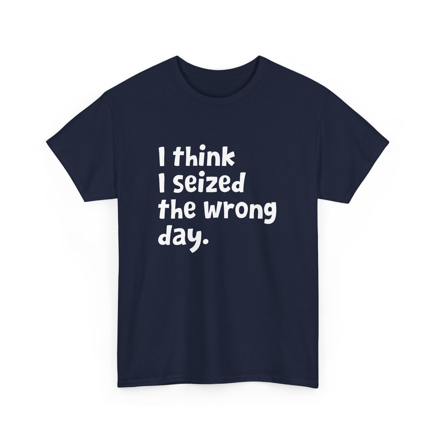 Funny Sarcastic Text Quote I Think I Seized The Wrong Day Gift Unisex T-Shirt