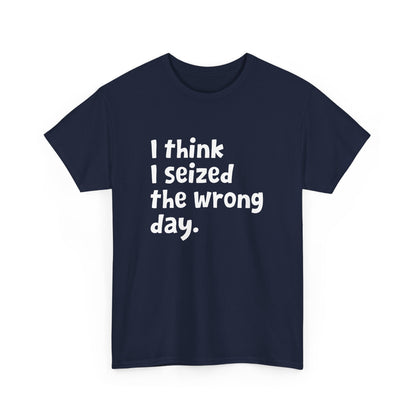Funny Sarcastic Text Quote I Think I Seized The Wrong Day Gift Unisex T-Shirt