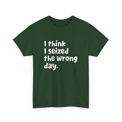 Funny Sarcastic Text Quote I Think I Seized The Wrong Day Gift Unisex T-Shirt