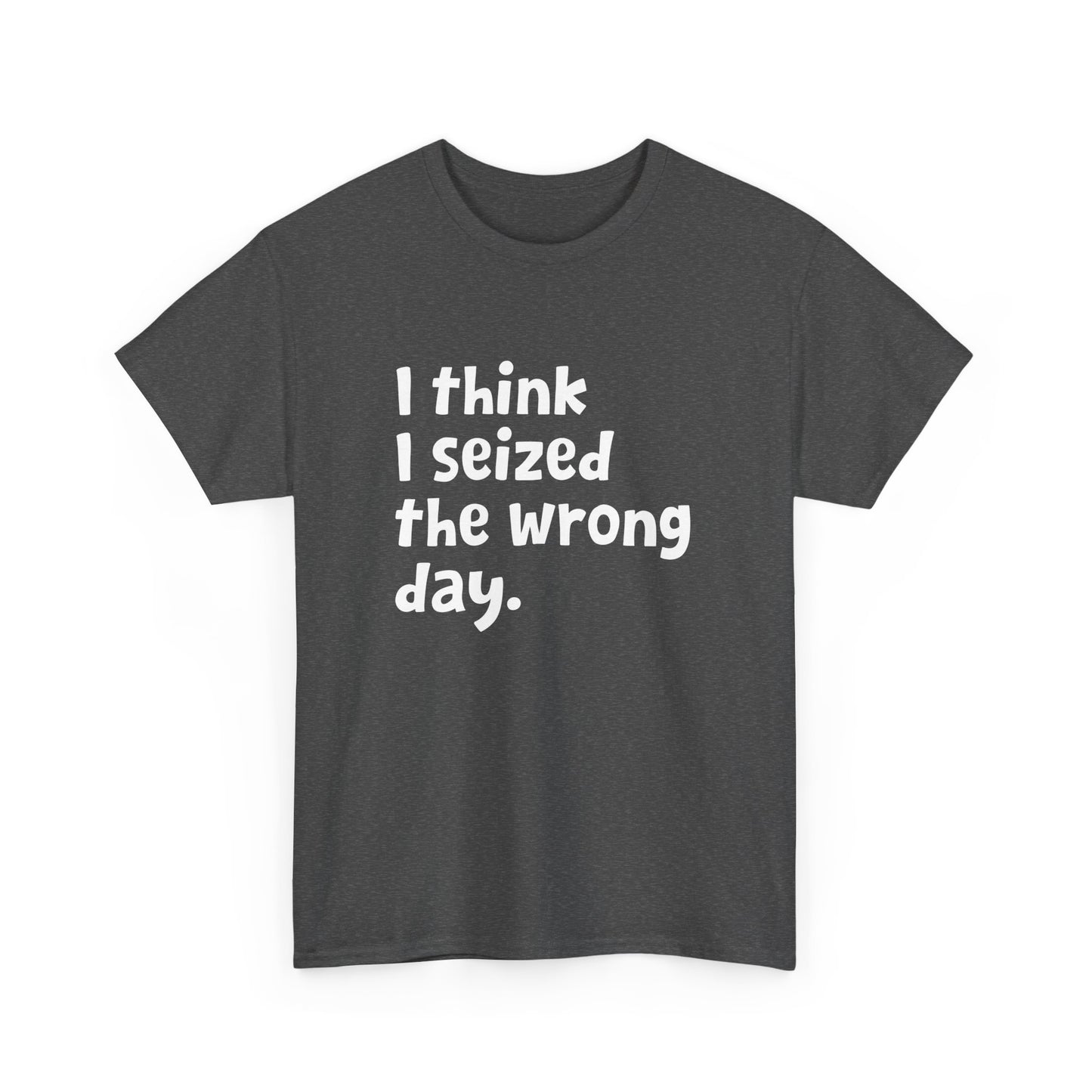 Funny Sarcastic Text Quote I Think I Seized The Wrong Day Gift Unisex T-Shirt