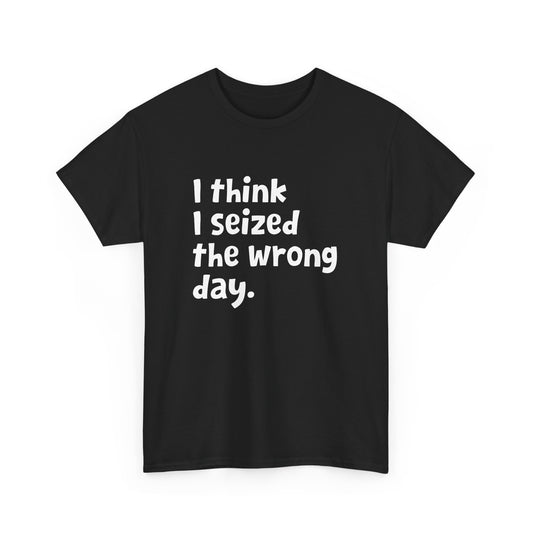 Funny Sarcastic Text Quote I Think I Seized The Wrong Day Gift Unisex T-Shirt