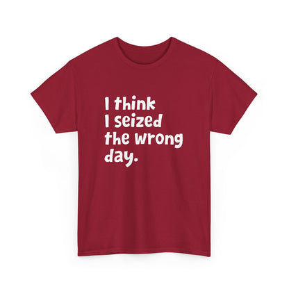 Funny Sarcastic Text Quote I Think I Seized The Wrong Day Gift Unisex T-Shirt