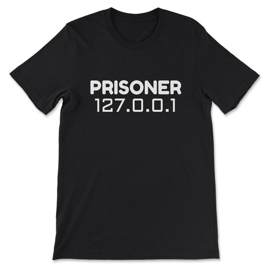 Prisoner 127.0.0.1 Funny Nerd Geek Network design Gift Tee - Unisex - Black