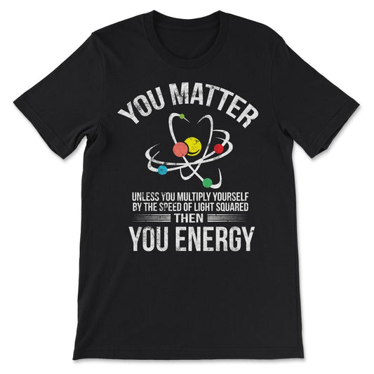 You Matter You Energy Funny Science Geek Nerd Gift Apparel design - Black