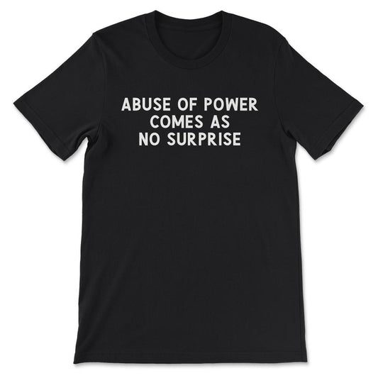 Abuse of Power Comes as No Surprise Truism Gift Tee - Unisex T-Shirt - Black