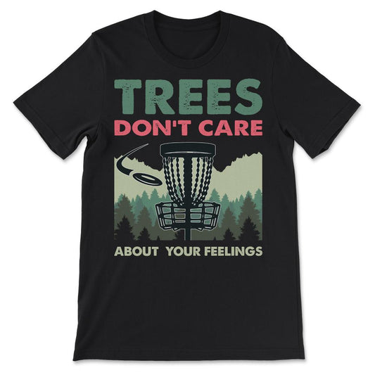 Funny Disc Golf - Trees Don't Care About Your Feelings Gift Tee - - Black