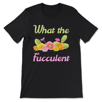 What the Fucculent - Funny Succulent Cactus Plant Lover Gift Tee - - Black