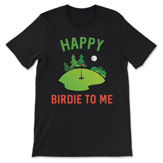 Funny Golf Happy Birdie To Me Golfer Dad Uncle Birthday Gift Gift Tee - Black