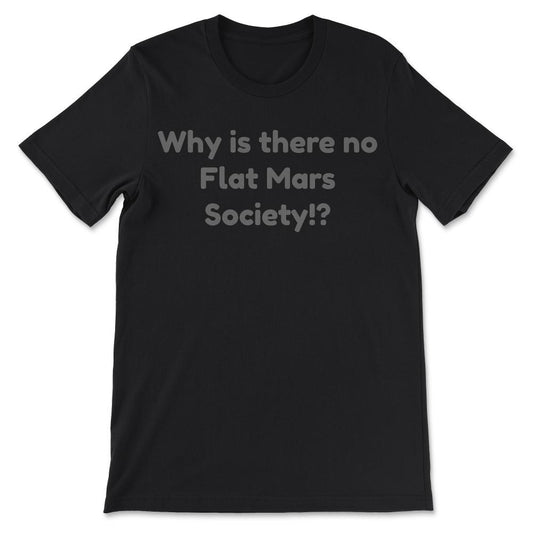 Why is there no Flat Mars Society!? design Gift Tee - Unisex T-Shirt - Black