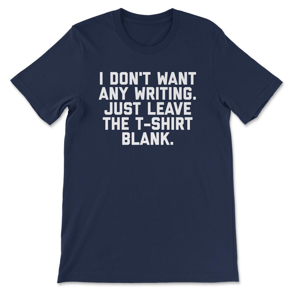 I Don't Want Any Writing Just Leave the design Blank graphic Gift Tee - Navy