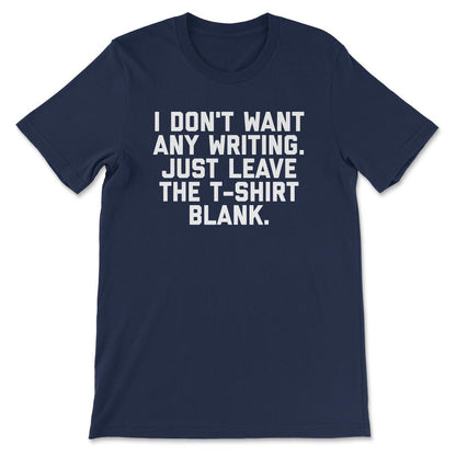 I Don't Want Any Writing Just Leave the design Blank graphic Gift Tee - Navy