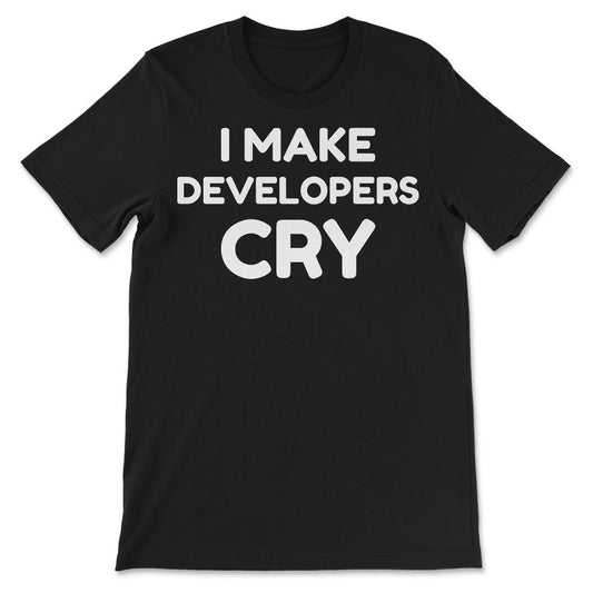 QA Engineer Funny I Make Developers Cry design tee Gift Tee - Unisex - Black