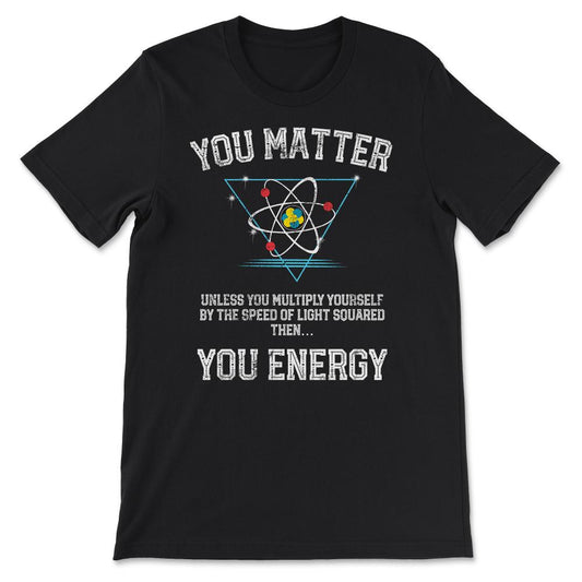 You Matter You Energy design Funny Science Geek Nerd product Gift Tee - Black