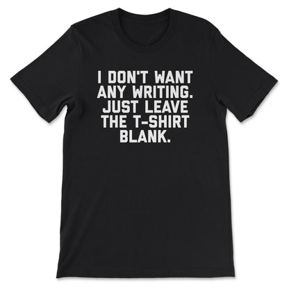 I Don't Want Any Writing Just Leave the design Blank graphic Gift Tee - Black