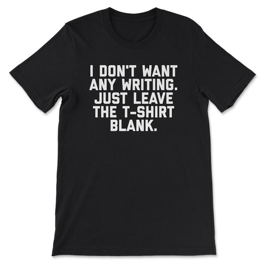 I Don't Want Any Writing Just Leave the design Blank graphic Gift Tee - Black