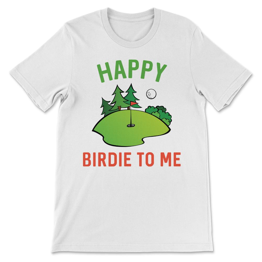 Funny Golf Happy Birdie To Me Golfer Dad Uncle Birthday Gift Gift Tee - White