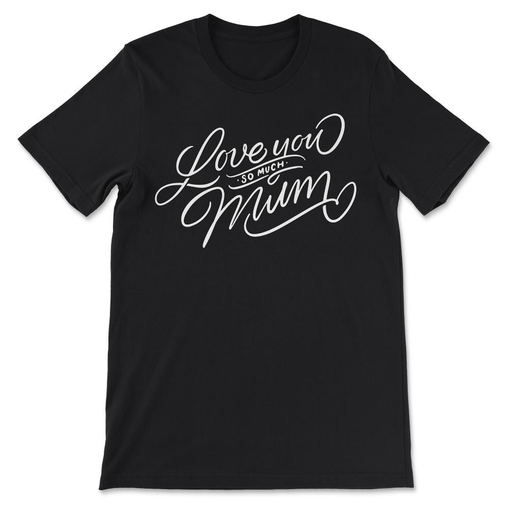 Love You So Much Mum Best Mom Ever Best Mother In The World Gift Tee - Black