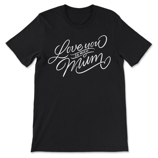 Love You So Much Mum Best Mom Ever Best Mother In The World Gift Tee - Black