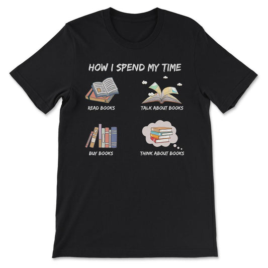 How I Spend My Time Book Lover Bookaholic Read Talk Buy Book Gift Tee - Black