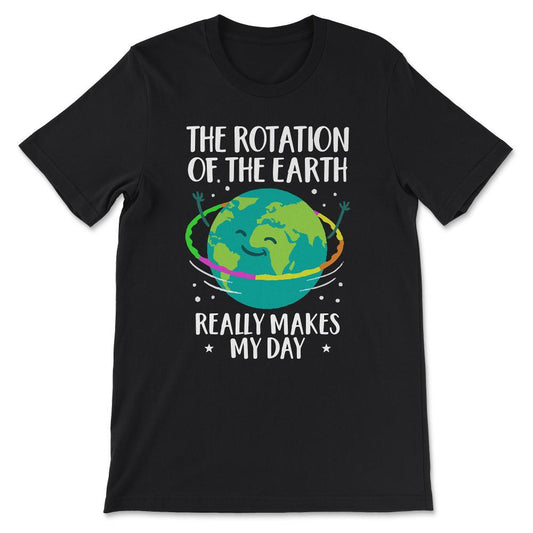 the rotation o the earth really makes my day Gift Tee - Unisex T-Shirt - Black