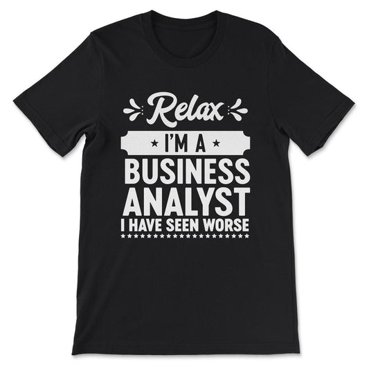 relax i'm a business analyst i have seen worse Gift Tee - Unisex - Black