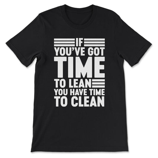 if you've got time to lean you have time to clean Gift Tee - Unisex - Black