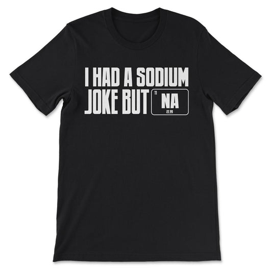 i had a sodium joke but Gift Tee - Unisex T-Shirt - Black