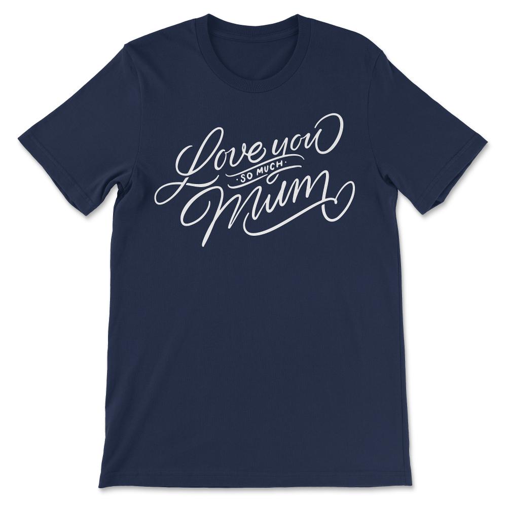 Love You So Much Mum Best Mom Ever Best Mother In The World Gift Tee - Navy